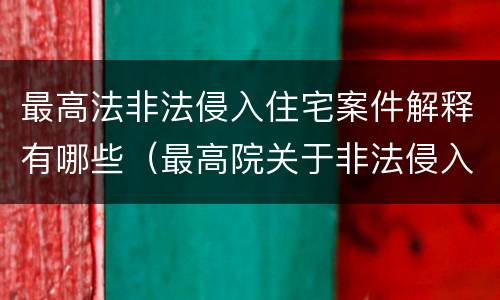 最高法非法侵入住宅案件解释有哪些（最高院关于非法侵入住宅中住宅的解释）