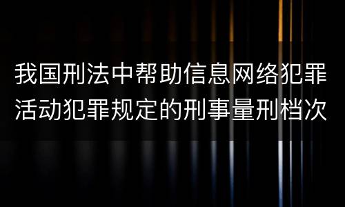 我国刑法中帮助信息网络犯罪活动犯罪规定的刑事量刑档次