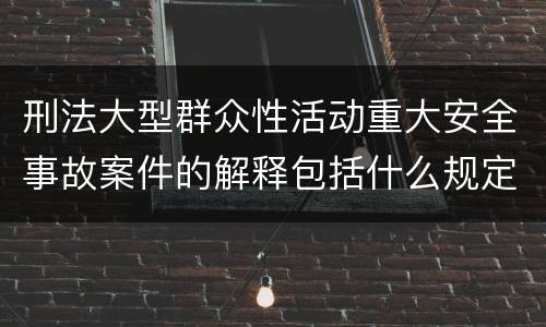 刑法大型群众性活动重大安全事故案件的解释包括什么规定