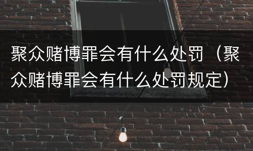 聚众赌博罪会有什么处罚（聚众赌博罪会有什么处罚规定）
