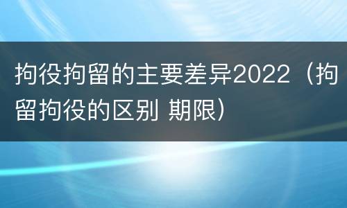 拘役拘留的主要差异2022（拘留拘役的区别 期限）