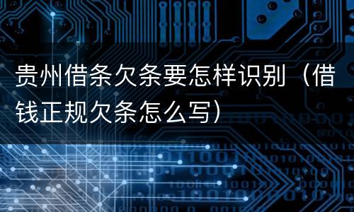 贵州借条欠条要怎样识别（借钱正规欠条怎么写）
