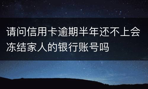 请问信用卡逾期半年还不上会冻结家人的银行账号吗