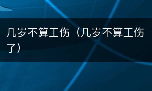 几岁不算工伤（几岁不算工伤了）