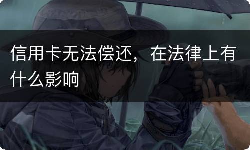 信用卡无法偿还，在法律上有什么影响