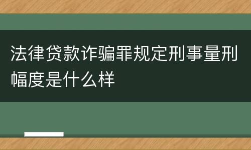 法律贷款诈骗罪规定刑事量刑幅度是什么样