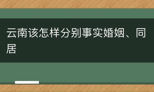 云南该怎样分别事实婚姻、同居