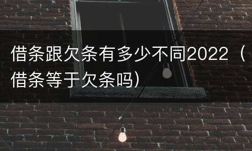 借条跟欠条有多少不同2022（借条等于欠条吗）
