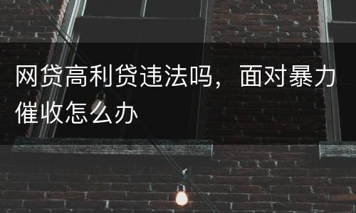网贷高利贷违法吗，面对暴力催收怎么办