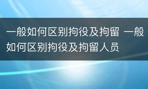 一般如何区别拘役及拘留 一般如何区别拘役及拘留人员