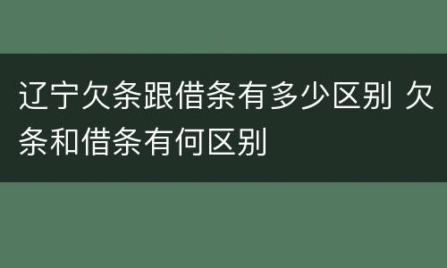 辽宁欠条跟借条有多少区别 欠条和借条有何区别