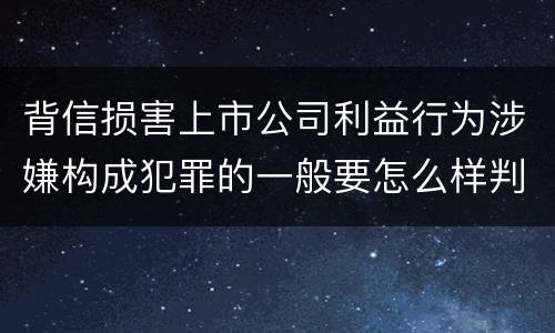 背信损害上市公司利益行为涉嫌构成犯罪的一般要怎么样判罚