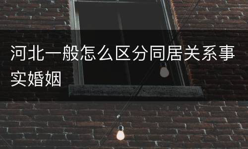河北一般怎么区分同居关系事实婚姻