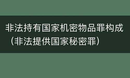 非法持有国家机密物品罪构成（非法提供国家秘密罪）