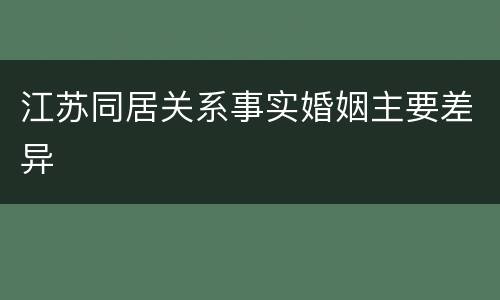 江苏同居关系事实婚姻主要差异