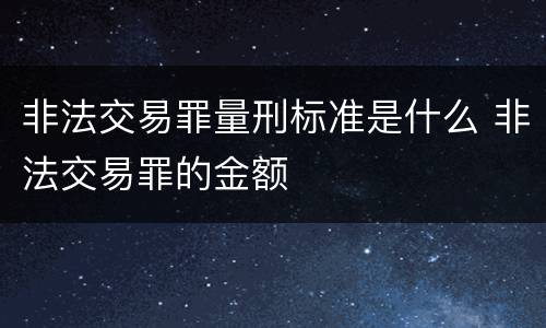 非法交易罪量刑标准是什么 非法交易罪的金额