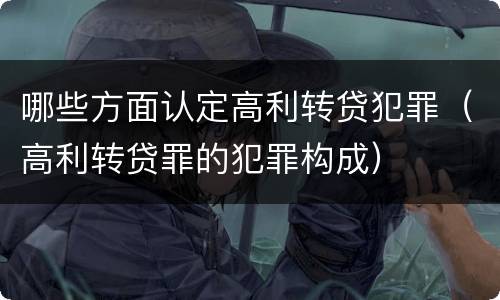 哪些方面认定高利转贷犯罪（高利转贷罪的犯罪构成）