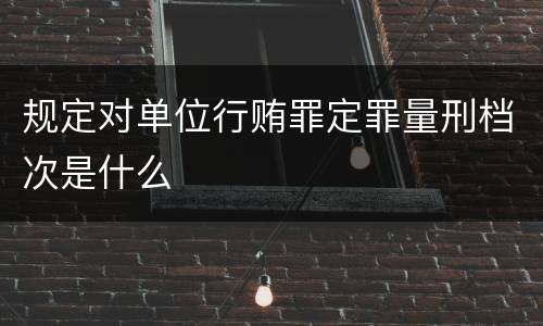 规定对单位行贿罪定罪量刑档次是什么
