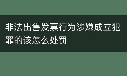 非法出售发票行为涉嫌成立犯罪的该怎么处罚