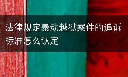 法律规定暴动越狱案件的追诉标准怎么认定
