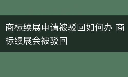 商标续展申请被驳回如何办 商标续展会被驳回