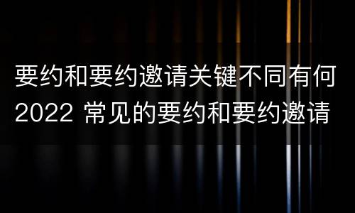 要约和要约邀请关键不同有何2022 常见的要约和要约邀请