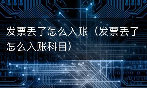 发票丢了怎么入账（发票丢了怎么入账科目）