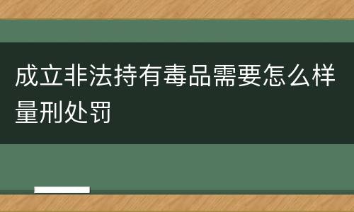 成立非法持有毒品需要怎么样量刑处罚