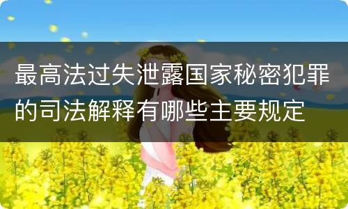 最高法过失泄露国家秘密犯罪的司法解释有哪些主要规定