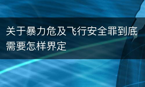 关于暴力危及飞行安全罪到底需要怎样界定