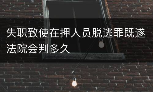 失职致使在押人员脱逃罪既遂法院会判多久