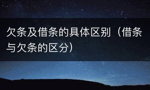 欠条及借条的具体区别（借条与欠条的区分）
