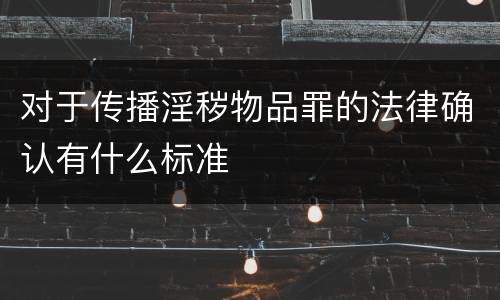 对于传播淫秽物品罪的法律确认有什么标准