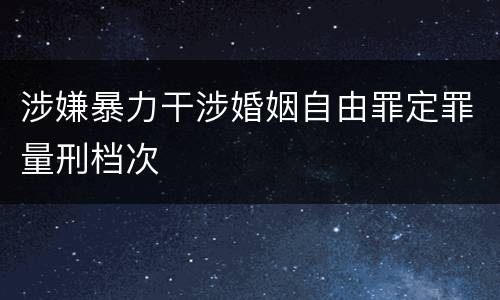 涉嫌暴力干涉婚姻自由罪定罪量刑档次