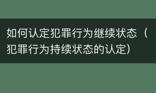 如何认定犯罪行为继续状态（犯罪行为持续状态的认定）