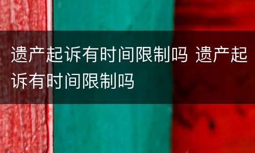 遗产起诉有时间限制吗 遗产起诉有时间限制吗