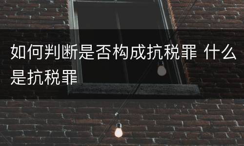 如何判断是否构成抗税罪 什么是抗税罪