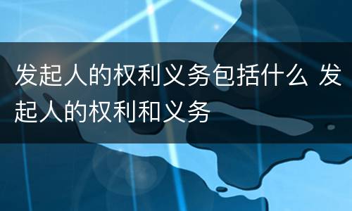 发起人的权利义务包括什么 发起人的权利和义务