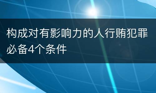 构成对有影响力的人行贿犯罪必备4个条件