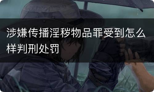 涉嫌传播淫秽物品罪受到怎么样判刑处罚