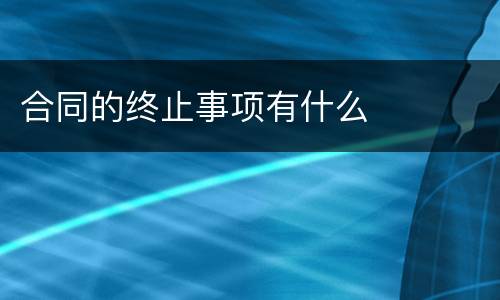 合同的终止事项有什么