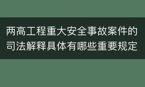 两高工程重大安全事故案件的司法解释具体有哪些重要规定