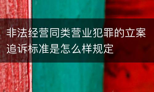 非法经营同类营业犯罪的立案追诉标准是怎么样规定