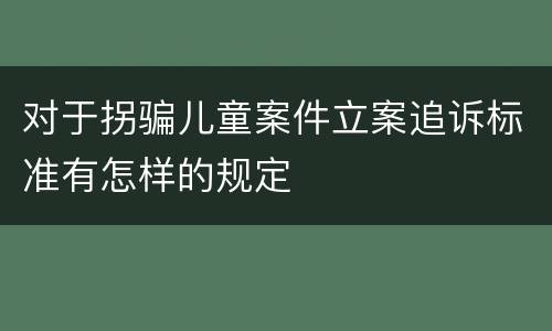 对于拐骗儿童案件立案追诉标准有怎样的规定