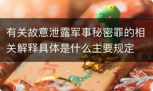 有关故意泄露军事秘密罪的相关解释具体是什么主要规定