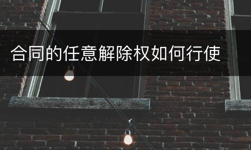 合同的任意解除权如何行使