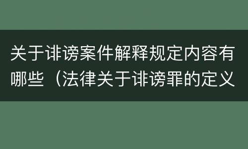 关于诽谤案件解释规定内容有哪些（法律关于诽谤罪的定义）