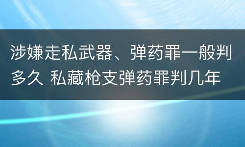 涉嫌走私武器、弹药罪一般判多久 私藏枪支弹药罪判几年