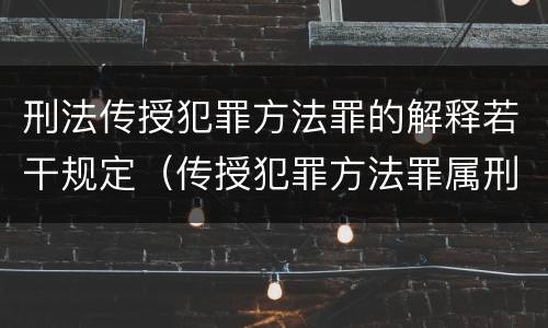 刑法传授犯罪方法罪的解释若干规定（传授犯罪方法罪属刑法规定的）