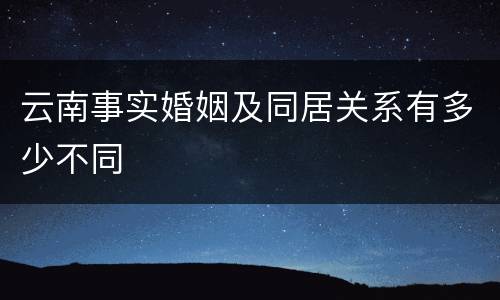 云南事实婚姻及同居关系有多少不同